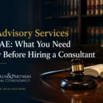 Legal Advisory Services in the UAE: What You Need to Know Before Hiring a Consultant